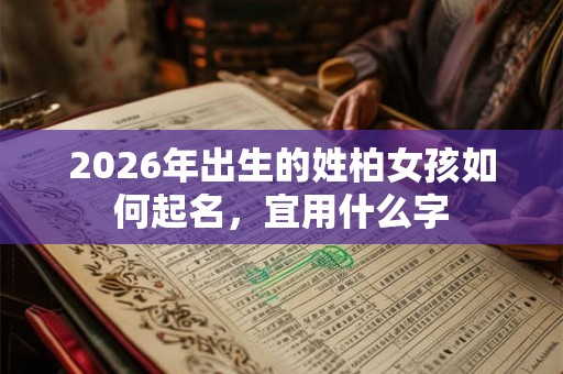 2026年出生的姓柏女孩如何起名，宜用什么字