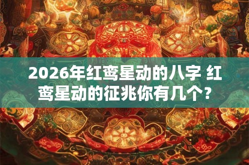 2026年红鸾星动的八字 红鸾星动的征兆你有几个？