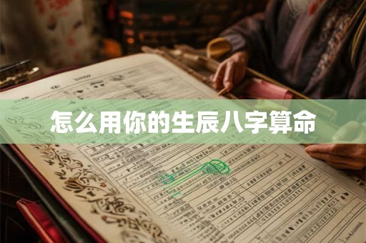 怎么用你的生辰八字算命 怎么用你的生辰八字算命