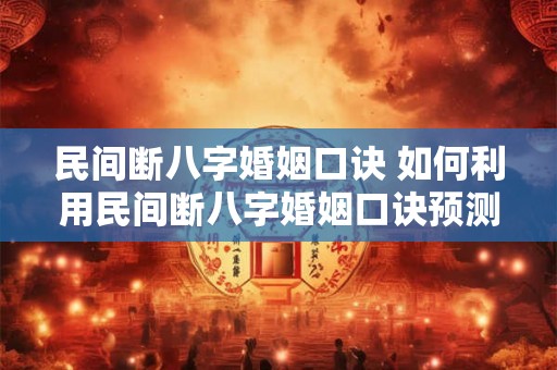 民间断八字婚姻口诀 如何利用民间断八字婚姻口诀预测婚姻质量 民间断八字婚姻口诀 如何利用民间断八字婚姻口诀预测婚姻质量