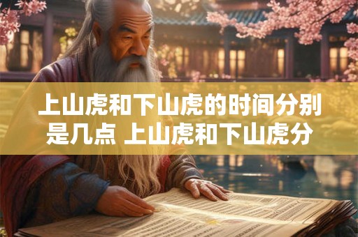 上山虎和下山虎的时间分别是几点 上山虎和下山虎分别何时出没