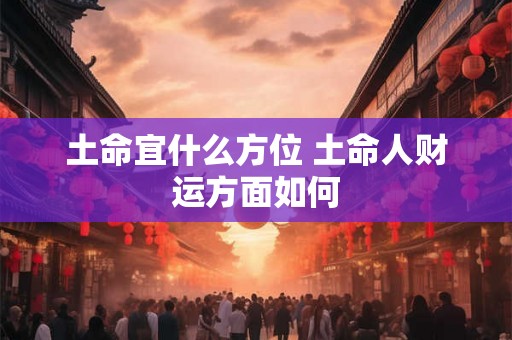 土命宜什么方位 土命人财运方面如何