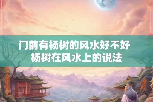 门前有杨树的风水好不好  杨树在风水上的说法