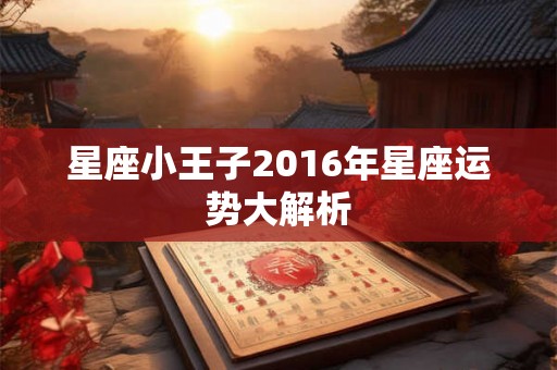 星座小王子2016年星座运势大解析