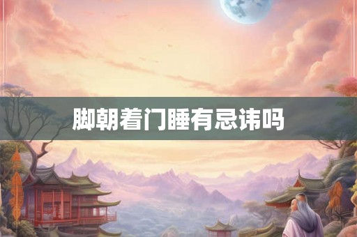 脚朝着门睡有忌讳吗
