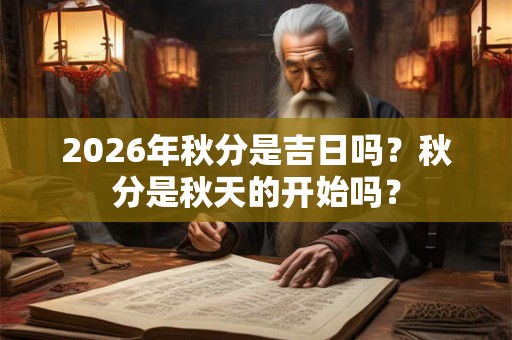 2026年秋分是吉日吗？秋分是秋天的开始吗？
