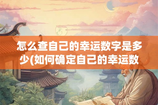 怎么查自己的幸运数字是多少(如何确定自己的幸运数字？)