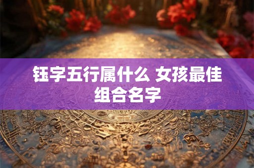 钰字五行属什么 女孩最佳组合名字