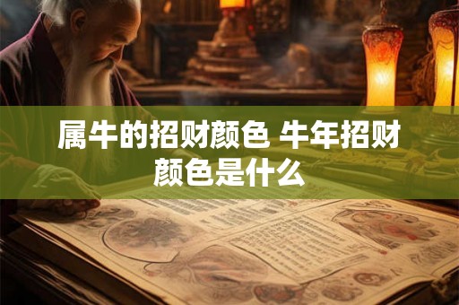 属牛的招财颜色 牛年招财颜色是什么