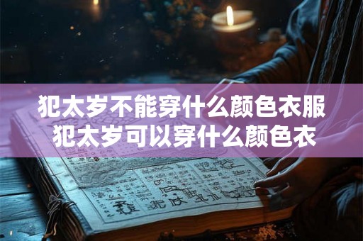 犯太岁不能穿什么颜色衣服 犯太岁可以穿什么颜色衣服