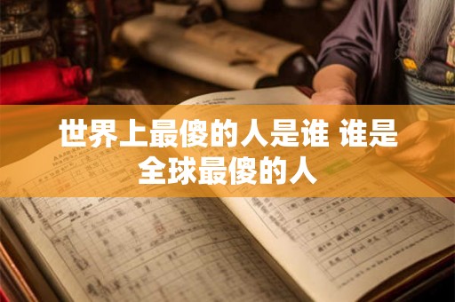 世界上最傻的人是谁 谁是全球最傻的人