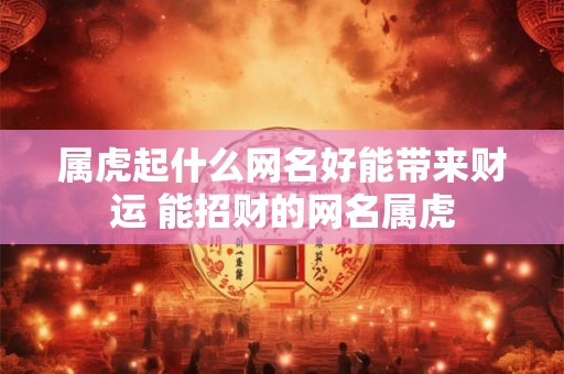 属虎起什么网名好能带来财运 能招财的网名属虎