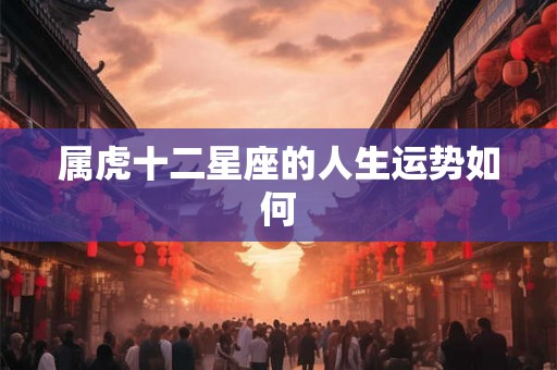 属虎十二星座的人生运势如何