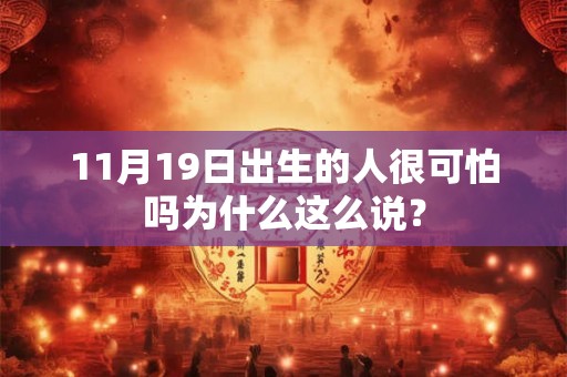 11月19日出生的人很可怕吗为什么这么说? 11月19日出生的人很可怕吗为什么这么说?