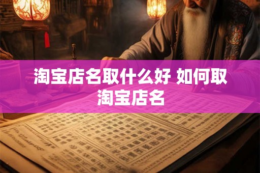 淘宝店名取什么好 如何取淘宝店名