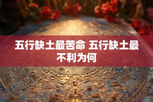 五行缺土最苦命 五行缺土最不利为何