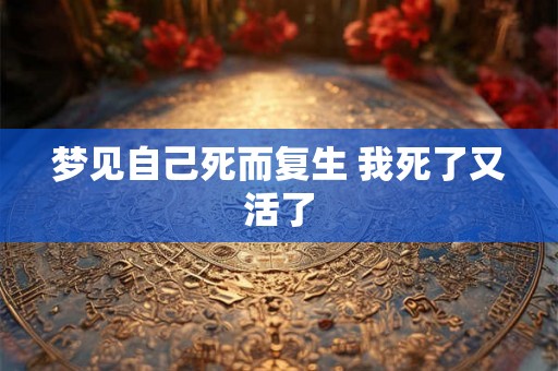 梦见自己死而复生 我死了又活了
