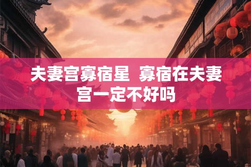 夫妻宫寡宿星  寡宿在夫妻宫一定不好吗