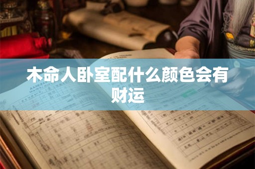 木命人卧室配什么颜色会有财运