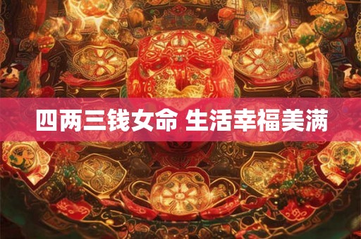 四两三钱女命 生活幸福美满 四两三钱女命 生活幸福美满