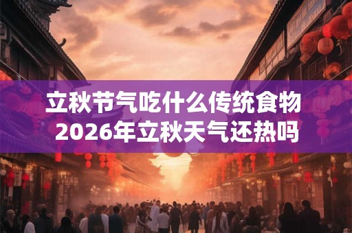 立秋节气吃什么传统食物 2026年立秋天气还热吗 立秋节气吃什么传统食物 2026年立秋天气还热吗