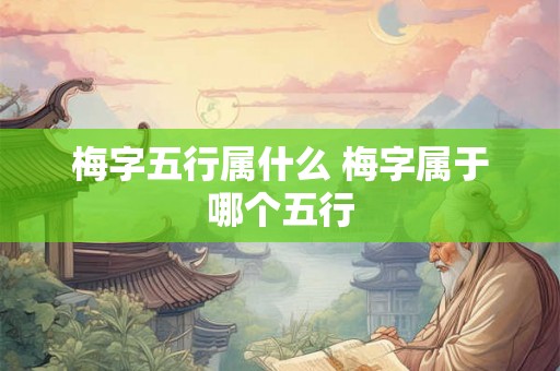梅字五行属什么 梅字属于哪个五行