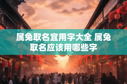 属兔取名宜用字大全 属兔取名应该用哪些字