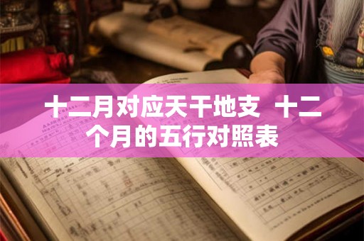 十二月对应天干地支  十二个月的五行对照表