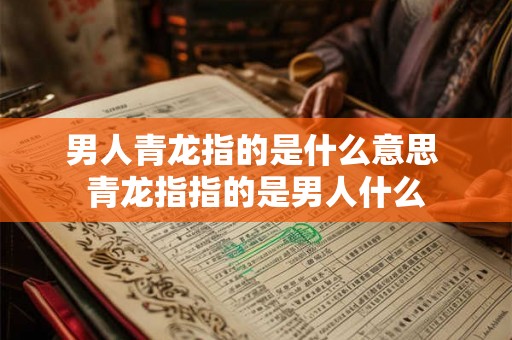 男人青龙指的是什么意思 青龙指指的是男人什么