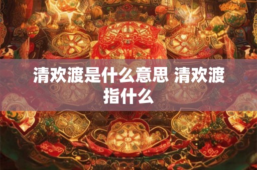 清欢渡是什么意思 清欢渡指什么