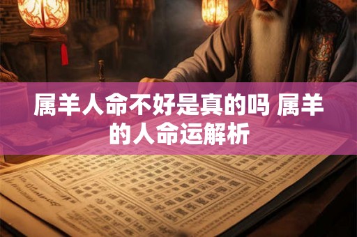 属羊人命不好是真的吗 属羊的人命运解析 属羊人命不好是真的吗 属羊的人命运解析
