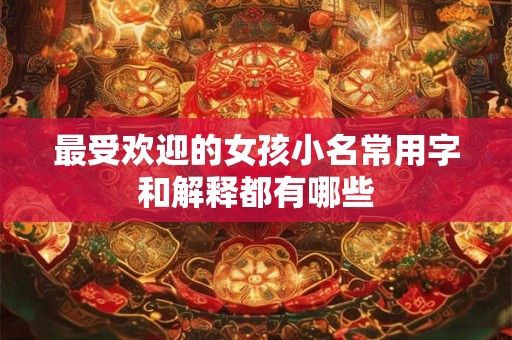 最受欢迎的女孩小名常用字和解释都有哪些