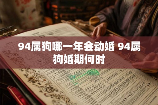 94属狗哪一年会动婚 94属狗婚期何时