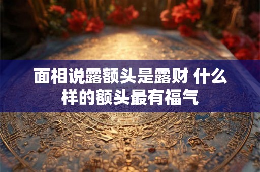 面相说露额头是露财 什么样的额头最有福气
