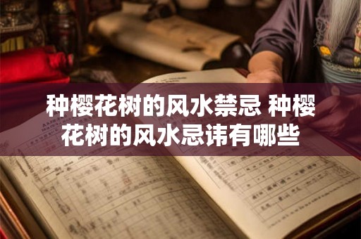 种樱花树的风水禁忌 种樱花树的风水忌讳有哪些
