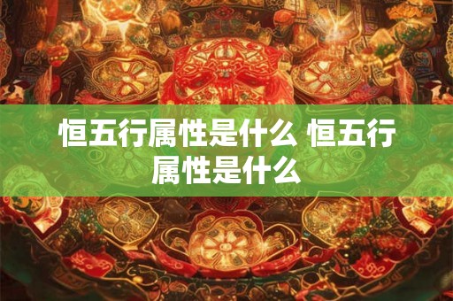 恒五行属性是什么 恒五行属性是什么
