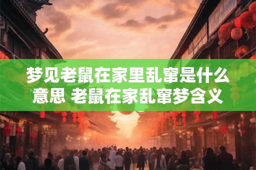 梦见老鼠在家里乱窜是什么意思 老鼠在家乱窜梦含义