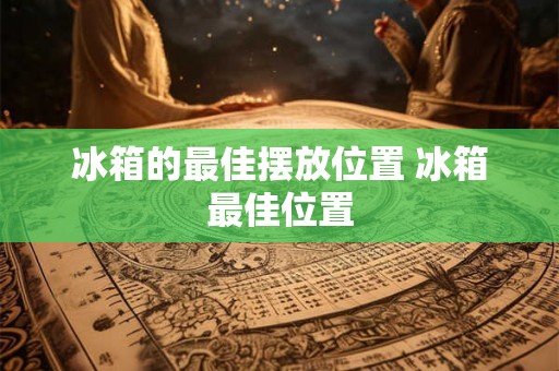冰箱的最佳摆放位置 冰箱最佳位置