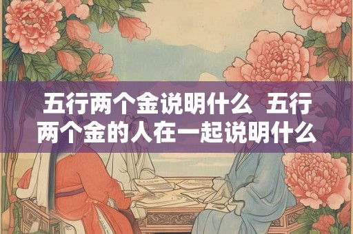 五行两个金说明什么  五行两个金的人在一起说明什么