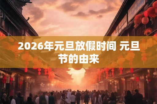 2026年元旦放假时间 元旦节的由来