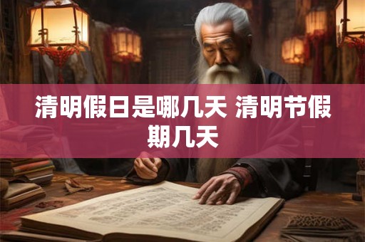 清明假日是哪几天 清明节假期几天