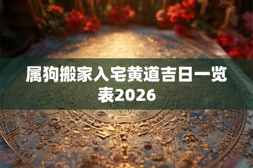 属狗搬家入宅黄道吉日一览表2026