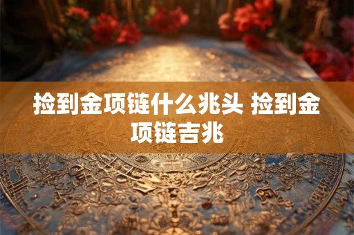捡到金项链什么兆头 捡到金项链吉兆
