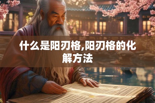 什么是阳刃格,阳刃格的化解方法