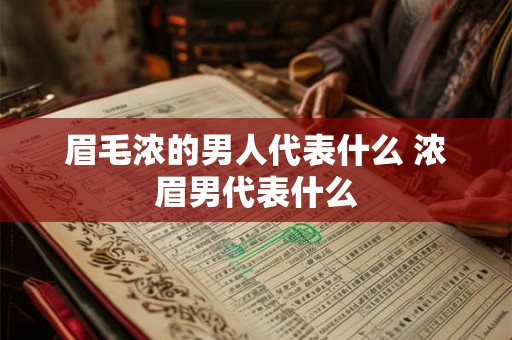 眉毛浓的男人代表什么 浓眉男代表什么