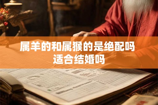 属羊的和属猴的是绝配吗 适合结婚吗