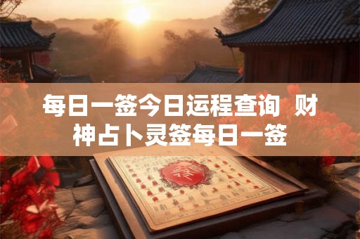 每日一签今日运程查询  财神占卜灵签每日一签