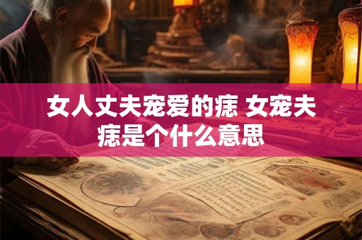 女人丈夫宠爱的痣 女宠夫痣是个什么意思