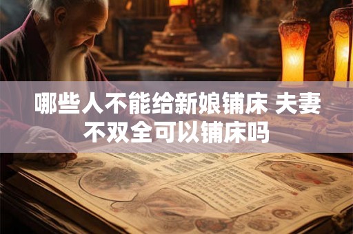 哪些人不能给新娘铺床 夫妻不双全可以铺床吗