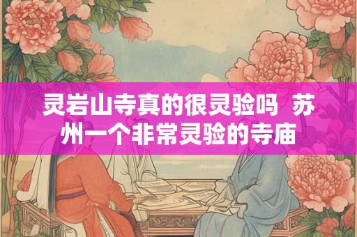 灵岩山寺真的很灵验吗  苏州一个非常灵验的寺庙